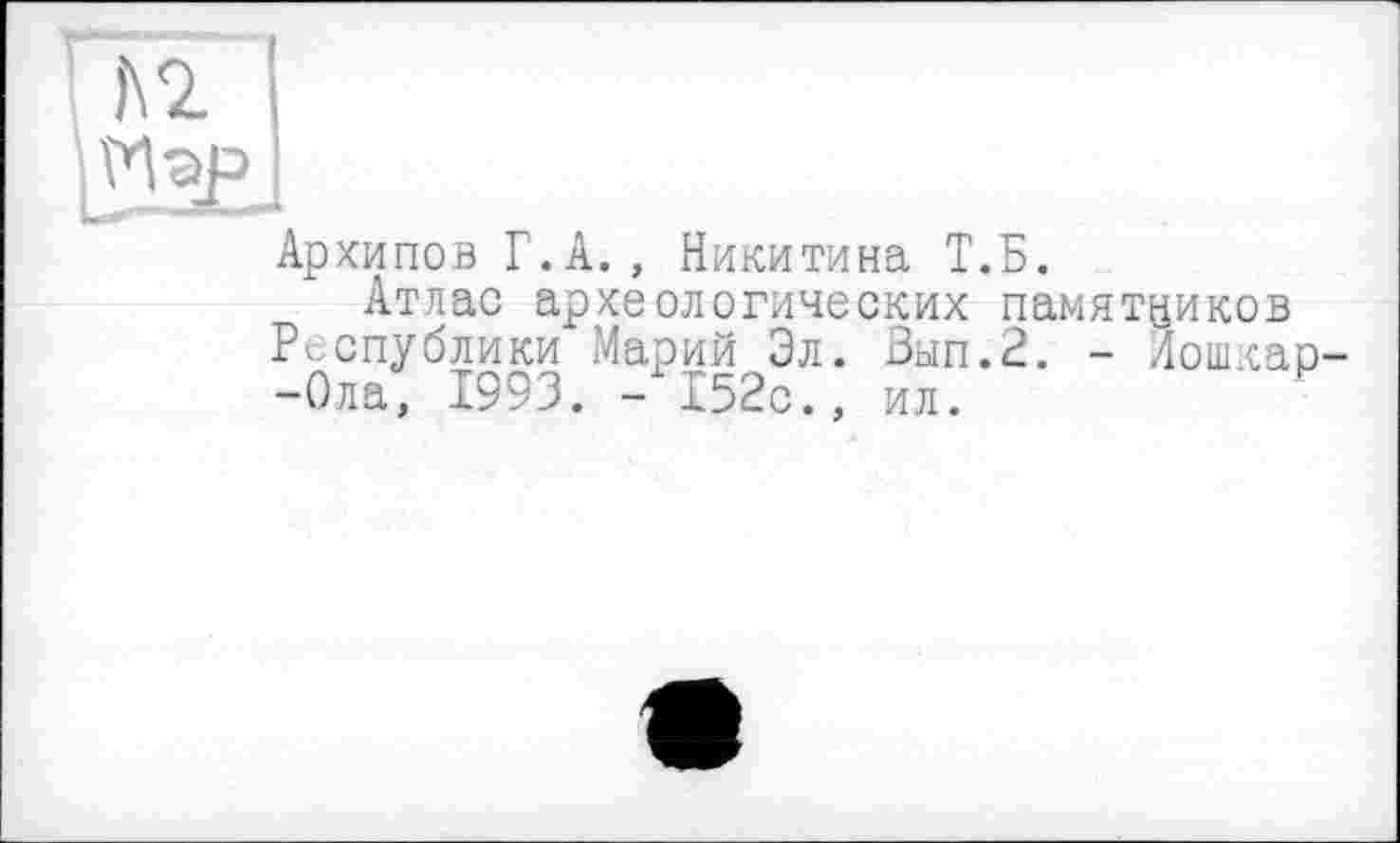 ﻿Fz і»
Архипов Г. А. , Никитина Т.Б.
Атлас археологических памятников Республики Марий Эл. Зып.2. - Лошкар--Ола, 1993. - 152с., ил.